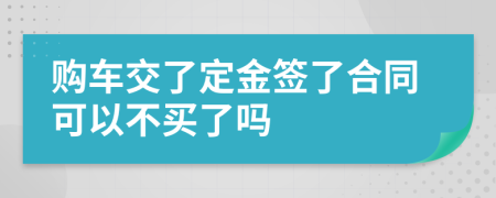 购车交了定金签了合同可以不买了吗