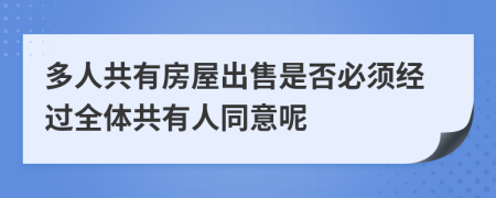 多人共有房屋出售是否必须经过全体共有人同意呢