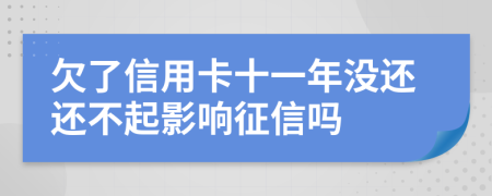 欠了信用卡十一年没还还不起影响征信吗