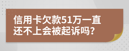 信用卡欠款51万一直还不上会被起诉吗？