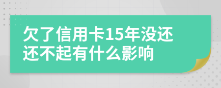 欠了信用卡15年没还还不起有什么影响