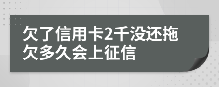 欠了信用卡2千没还拖欠多久会上征信