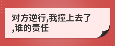 对方逆行,我撞上去了,谁的责任