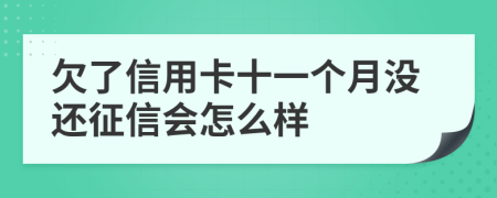 欠了信用卡十一个月没还征信会怎么样