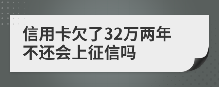 信用卡欠了32万两年不还会上征信吗