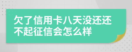 欠了信用卡八天没还还不起征信会怎么样