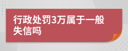 行政处罚3万属于一般失信吗