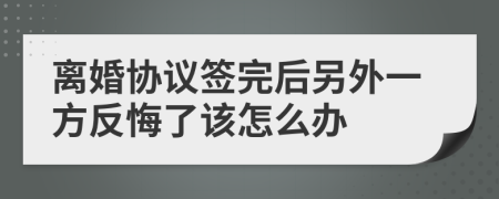 离婚协议签完后另外一方反悔了该怎么办