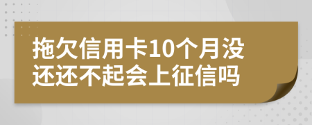 拖欠信用卡10个月没还还不起会上征信吗
