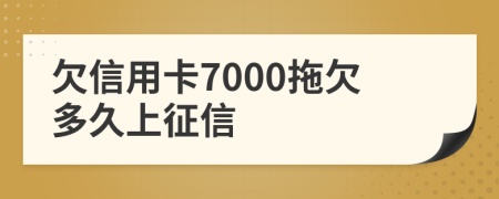 欠信用卡7000拖欠多久上征信