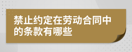 禁止约定在劳动合同中的条款有哪些