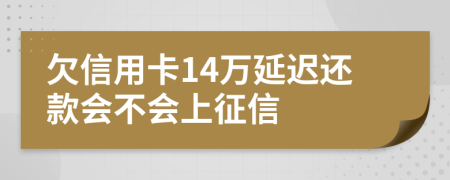 欠信用卡14万延迟还款会不会上征信