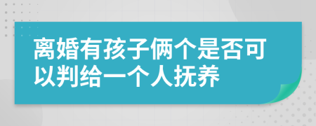 离婚有孩子俩个是否可以判给一个人抚养