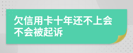 欠信用卡十年还不上会不会被起诉