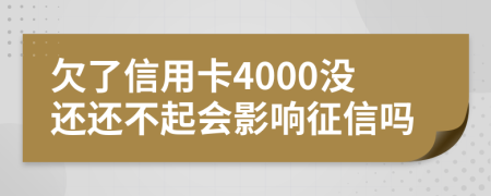 欠了信用卡4000没还还不起会影响征信吗