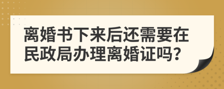 离婚书下来后还需要在民政局办理离婚证吗？