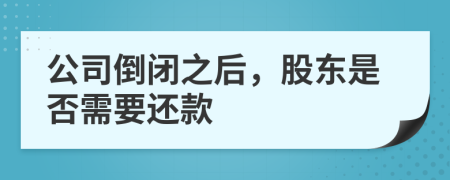 公司倒闭之后，股东是否需要还款