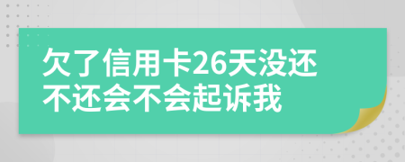 欠了信用卡26天没还不还会不会起诉我