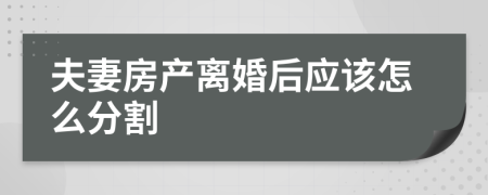 夫妻房产离婚后应该怎么分割