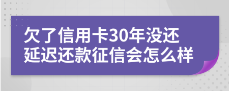 欠了信用卡30年没还延迟还款征信会怎么样