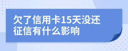 欠了信用卡15天没还征信有什么影响