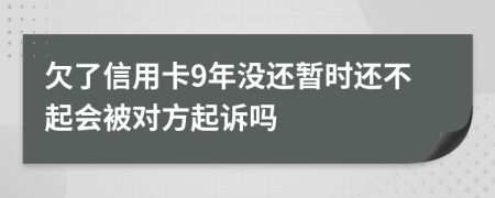 欠了信用卡9年没还暂时还不起会被对方起诉吗