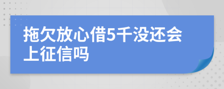 拖欠放心借5千没还会上征信吗