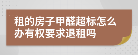 租的房子甲醛超标怎么办有权要求退租吗