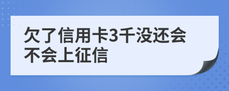 欠了信用卡3千没还会不会上征信