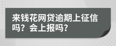 来钱花网贷逾期上征信吗？会上报吗？