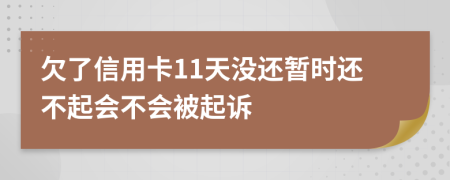 欠了信用卡11天没还暂时还不起会不会被起诉