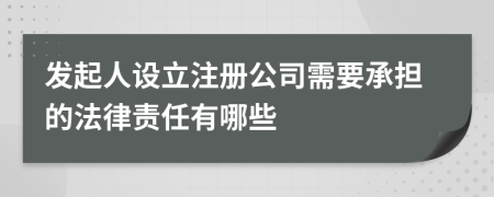 发起人设立注册公司需要承担的法律责任有哪些