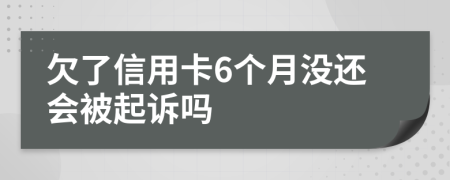 欠了信用卡6个月没还会被起诉吗