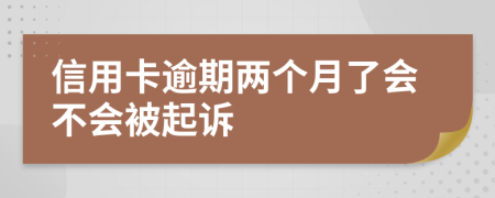 信用卡逾期两个月了会不会被起诉