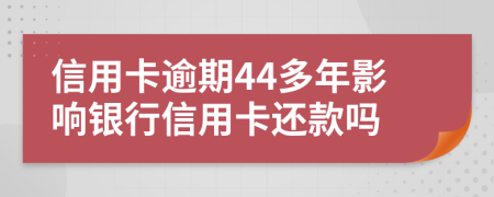 信用卡逾期44多年影响银行信用卡还款吗