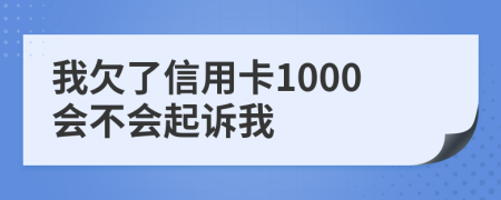 我欠了信用卡1000会不会起诉我