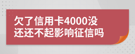 欠了信用卡4000没还还不起影响征信吗