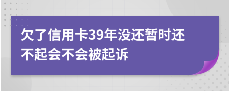 欠了信用卡39年没还暂时还不起会不会被起诉