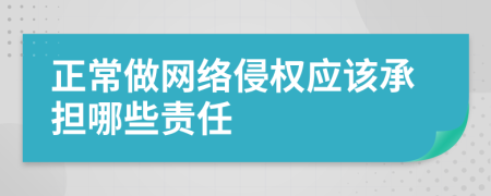 正常做网络侵权应该承担哪些责任