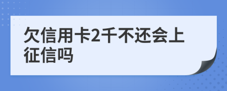 欠信用卡2千不还会上征信吗