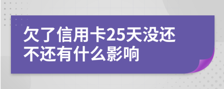 欠了信用卡25天没还不还有什么影响