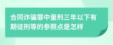 合同诈骗罪中量刑三年以下有期徒刑等的参照点是怎样