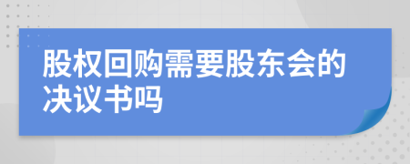 股权回购需要股东会的决议书吗