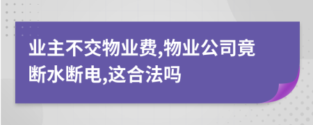 业主不交物业费,物业公司竟断水断电,这合法吗