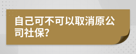 自己可不可以取消原公司社保？