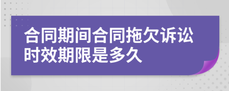 合同期间合同拖欠诉讼时效期限是多久