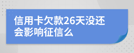 信用卡欠款26天没还会影响征信么