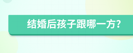 结婚后孩子跟哪一方？