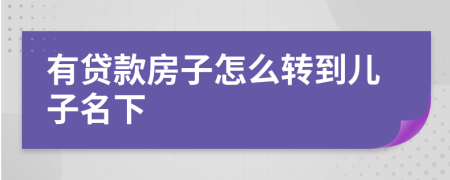 有贷款房子怎么转到儿子名下