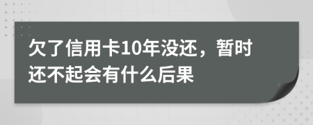 欠了信用卡10年没还，暂时还不起会有什么后果